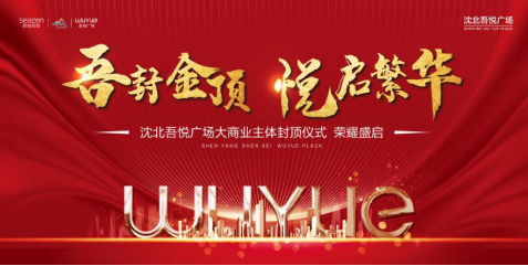 沈北吾悦广场大商业主体封顶仪式圆满举办!